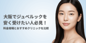 大阪でジュベルックを安く受けたい人必見！料金相場とおすすめクリニックを比較
