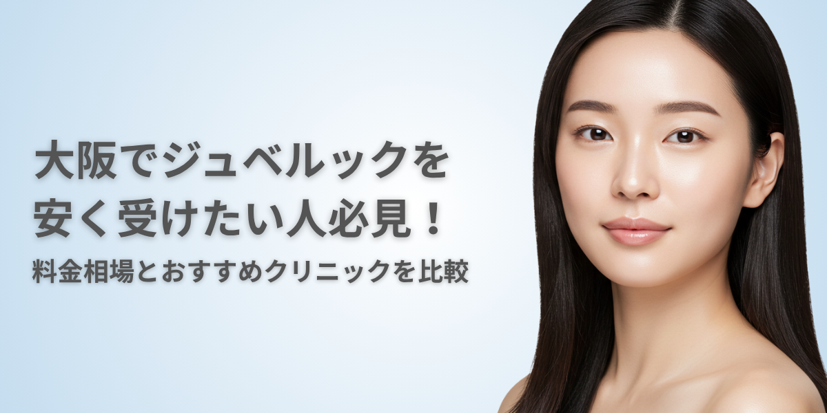 大阪でジュベルックが安いクリニックは？料金相場と選び方を徹底比較