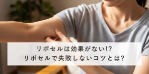 リポセルは効果がない!?リポセルで失敗しないコツとは?