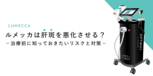 ルメッカは肝斑を悪化させる？治療前に知っておきたいリスクと対策