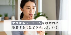 マリオネットラインを根本的に改善するにはどうすればいい？