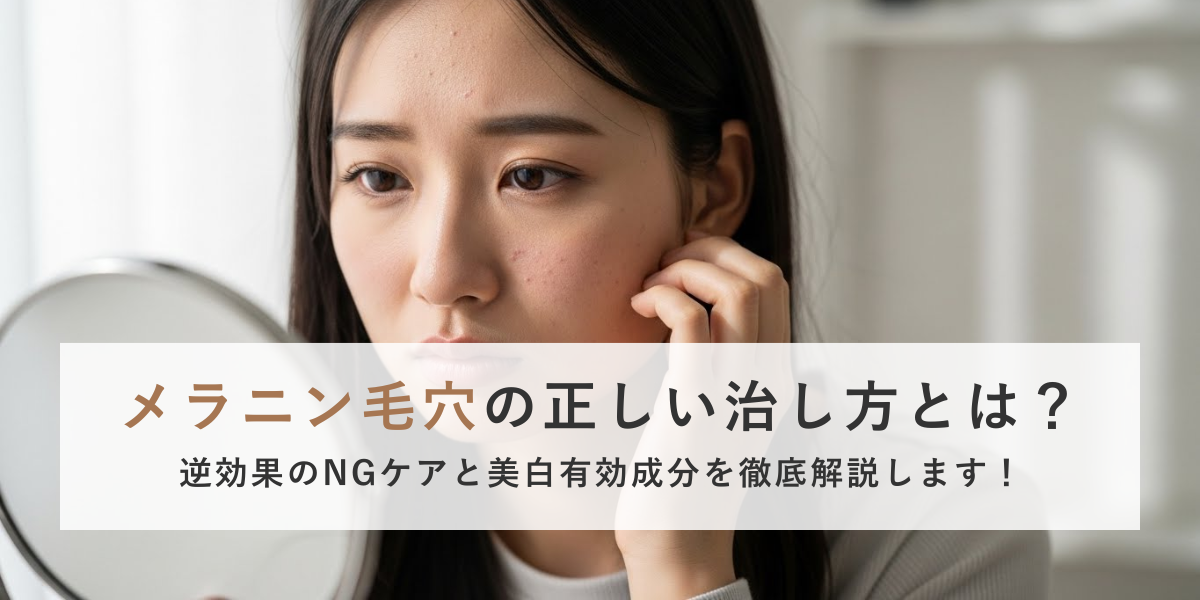 メラニン毛穴の正しい治し方とは？逆効果のNGケアと美白有効成分を徹底解説します！