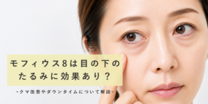 モフィウス8は目の下のたるみに効果あり？クマ改善やダウンタイムについて解説