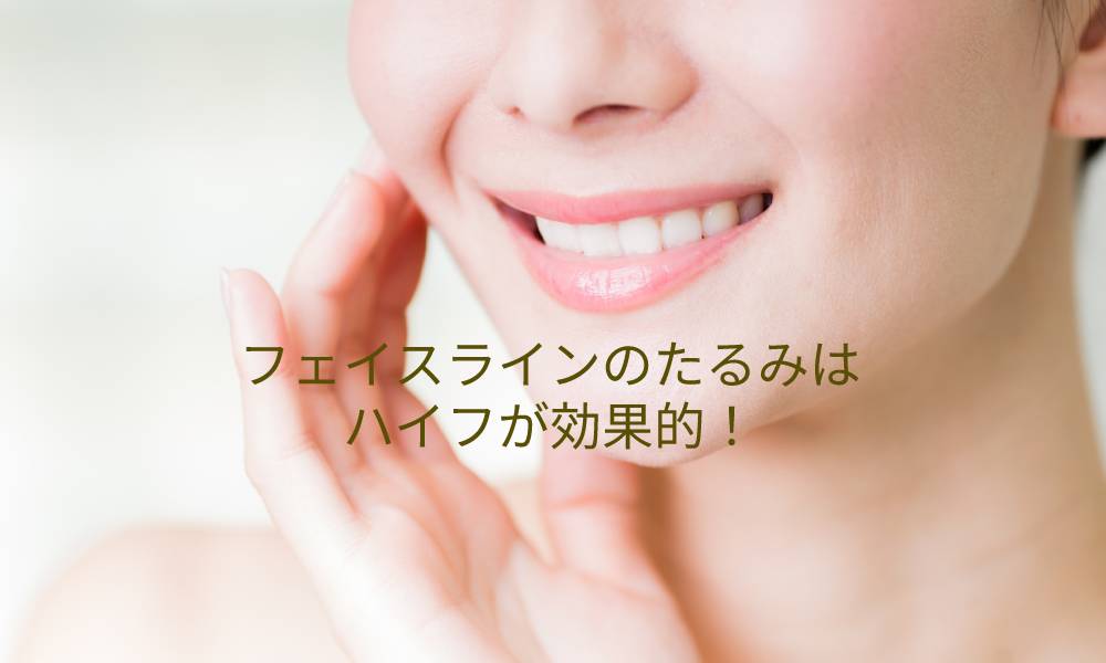 フェイスラインのたるみはハイフが効果的！