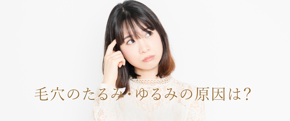 毛穴のたるみ・ゆるみの原因は？