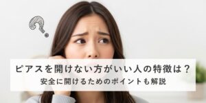 ピアスを開けない方がいい人の特徴は？