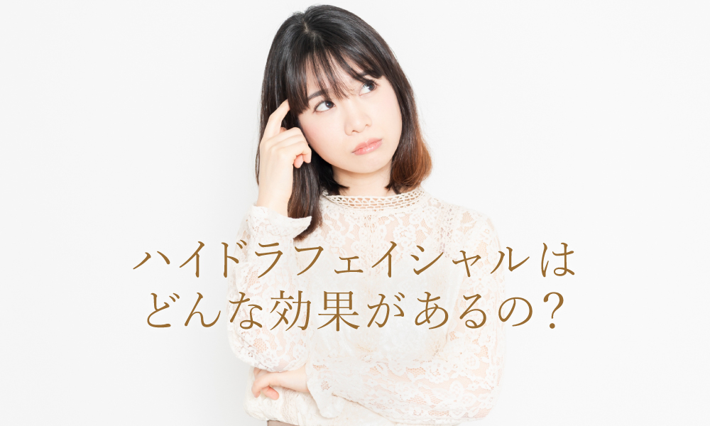 ハイドラフェイシャルはどんな効果があるの？