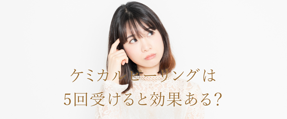ケミカルピーリングは5回受けると効果ある?