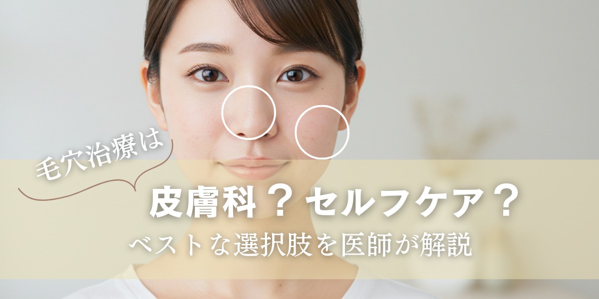 毛穴治療は皮膚科?セルフケア?ベストな選択肢を医師が解説