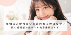 実物の方が可愛いと言われるのはなぜ？ 肌の透明感で差がつく美容施術ガイド