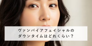 ヴァンパイアフェイシャルのダウンタイムはどれくらい？