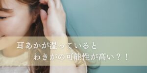 耳垢が湿っているとワキガの可能性が高い！？
