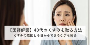 40代のくすみを取る方法｜くすみの原因と今日からできるケアを医師が解説