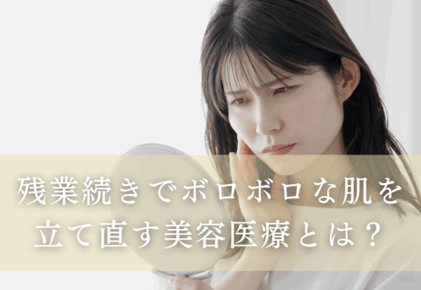 残業続きでボロボロな肌を立て直す美容医療とは！