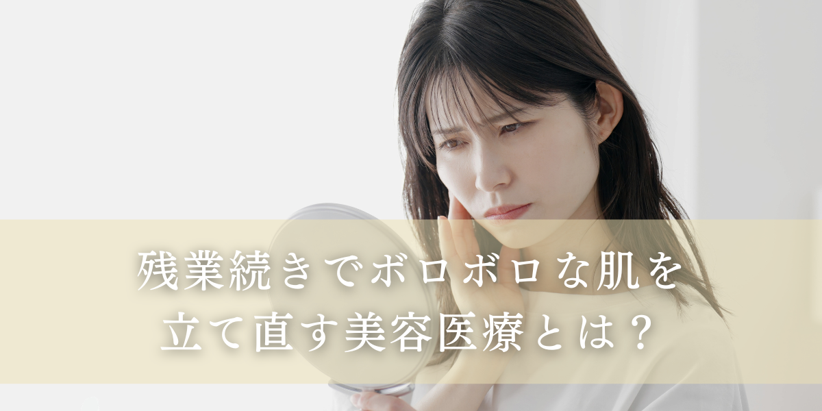 残業続きでボロボロな肌を立て直す美容医療とは！