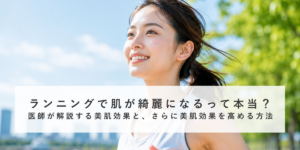 ランニングで肌が綺麗になるって本当？医師が解説する美肌効果と、さらに美肌効果を高める方法