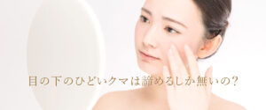 目の下のクマはあきらめるしかない？