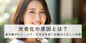 光老化の原因とは？紫外線がシミ・シワ・たるみを招く仕組みと正しい対策