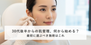 30代後半からの肌管理、何から始める？最初に選ぶべき施術はこれ