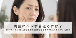 周囲にバレず若返るには？ほうれい線に効く美容医療＆自然な仕上がりの工夫ポイントを解説