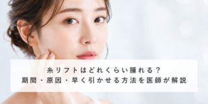 糸リフトはどれくらい腫れる？期間・原因・早く引かせる方法を医師が解説