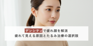 デンシティで疲れ顔を解消｜疲れて見える原因とたるみ治療の選択肢