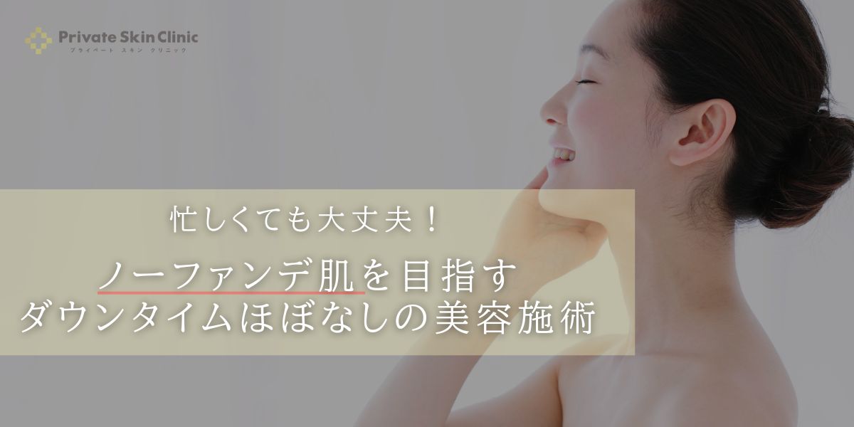 忙しくても大丈夫！ノーファンデ肌を目指すダウンタイ ムほぼなしの美容施術