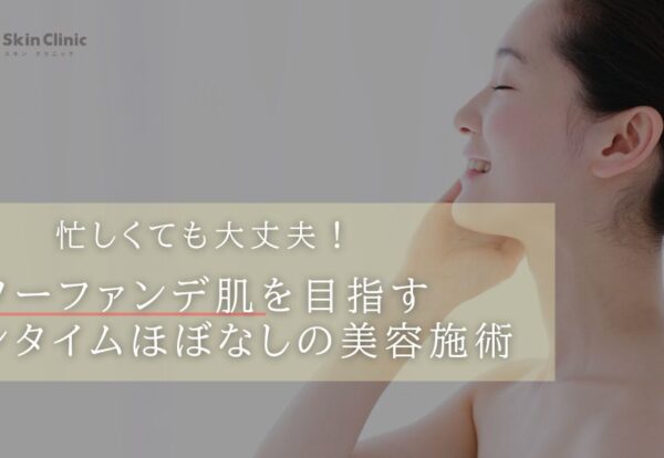忙しくても大丈夫！ノーファンデ肌を目指すダウンタイ ムほぼなしの美容施術