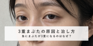 3重まぶたの原因と治し方｜急にまぶたが3重になるのはなぜ？
