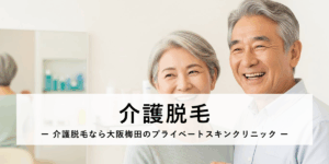 介護脱毛｜介護脱毛なら大阪梅田のプライベートスキンクリニック