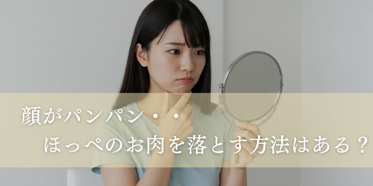 顔がパンパン・・ほっぺのお肉を落とす方法はある？