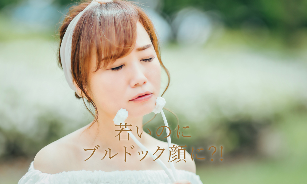 若いのにブルドック顔になるかもしれない？！