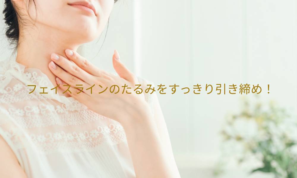 フェイスラインのたるみをすっきり引き締め！