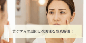 黄ぐすみの原因と改善法を徹底解説！