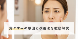 黄ぐすみの原因と改善法を徹底解説！