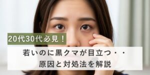 20代30代必見！若いのに黒クマが目立つ原因と対処法を医師が解説